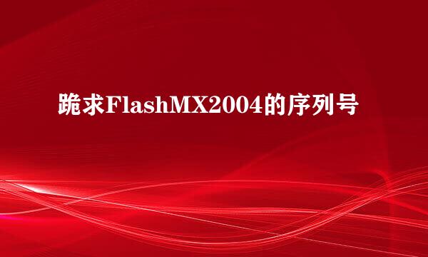 跪求FlashMX2004的序列号