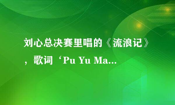 刘心总决赛里唱的《流浪记》，歌词‘Pu Yu Ma’ 是什么意思？