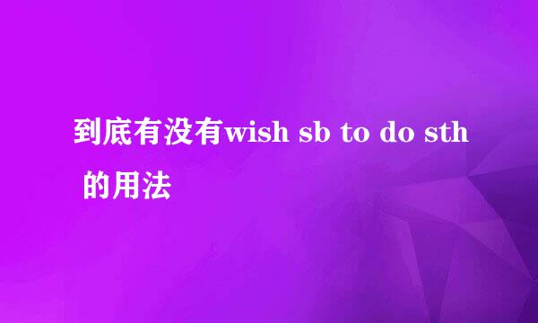 到底有没有wish sb to do sth 的用法