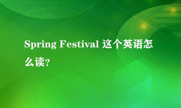 Spring Festival 这个英语怎么读？