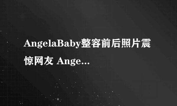 AngelaBaby整容前后照片震惊网友 AngelaBaby整容了吗