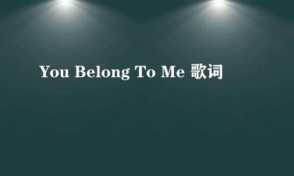 You Belong To Me 歌词
