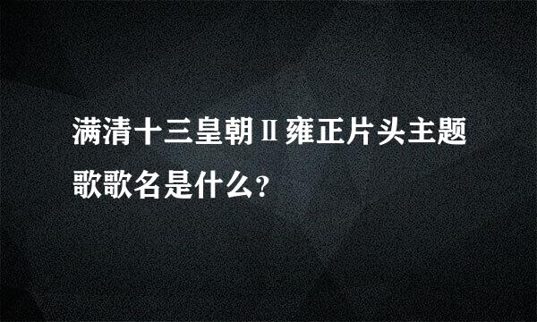 满清十三皇朝Ⅱ雍正片头主题歌歌名是什么？