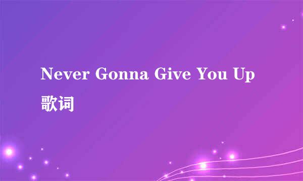 Never Gonna Give You Up 歌词