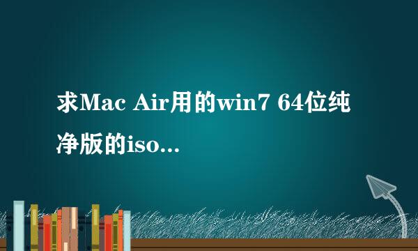 求Mac Air用的win7 64位纯净版的iso镜像文件，万分感谢